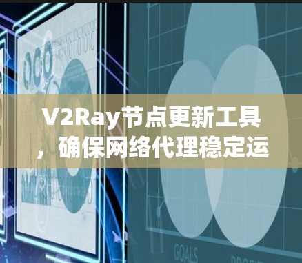 V2Ray节点更新工具,确保网络代理稳定运行