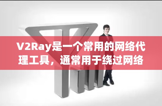 V2Ray是一个常用的网络代理工具,通常用于绕过网络限制,比如防火墙或内容过滤。以下是一些使用V2Ray的基本指南和注意事项