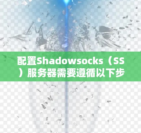 配置Shadowsocks(SS)服务器需要遵循以下步骤,确保服务器稳定、高效运行。以下是详细的步骤指南