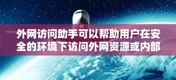 外网访问助手可以帮助用户在安全的环境下访问外网资源或内部网络。以下是一些常用的外网访问助手推荐