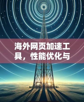 海外网页加速工具,性能优化与用户体验提升