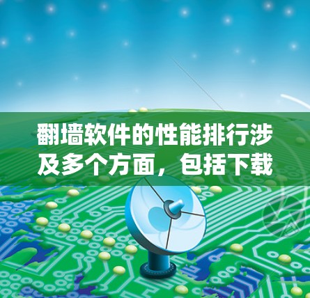 翻墙软件的性能排行涉及多个方面，包括下载速度、延迟、稳定性、连接成功率以及是否能有效绕过网络限制等。以下是一些常见的翻墙软件及其性能特点，供您参考