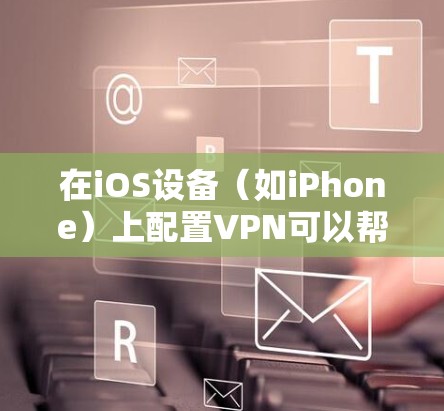 在iOS设备(如iPhone)上配置VPN可以帮助你访问受限制的网络资源、保护隐私或连接到公司网络。以下是详细的配置步骤