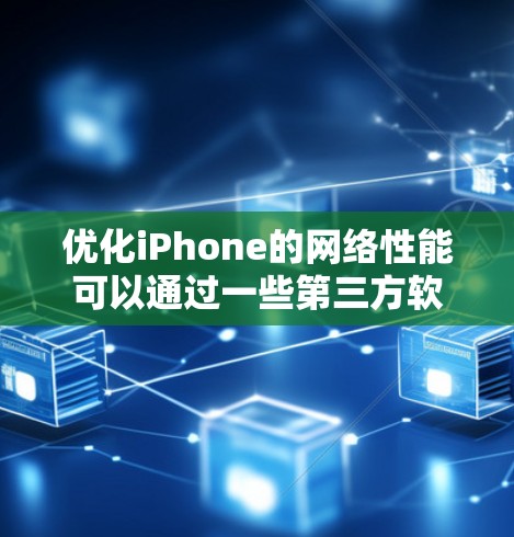 优化iPhone的网络性能可以通过一些第三方软件或手动设置来实现,以提高网络连接速度、节省数据流量或优化网络使用习惯。以下是一些常用的iPhone网络优化软件和建议