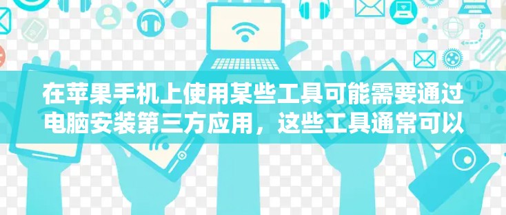 在苹果手机上使用某些工具可能需要通过电脑安装第三方应用,这些工具通常可以帮助你完成更高级别的操作,比如文件管理或系统设置。以下是使用这些工具的步骤和注意事项