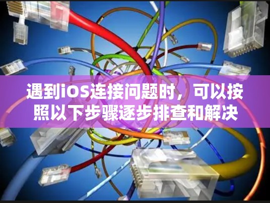 遇到iOS连接问题时,可以按照以下步骤逐步排查和解决