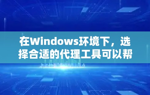 在Windows环境下,选择合适的代理工具可以帮助你管理网络流量、代理请求、防火墙设置等。以下是一些常用的Windows代理工具及其下载链接