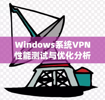 Windows系统VPN性能测试与优化分析