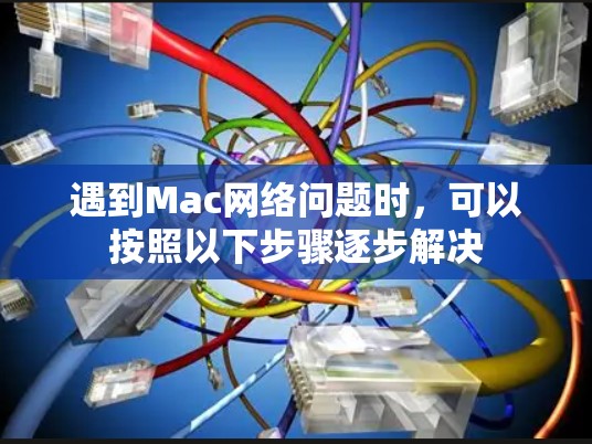 遇到Mac网络问题时,可以按照以下步骤逐步解决