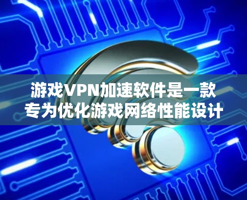游戏VPN加速软件是一款专为优化游戏网络性能设计的工具,通过智能地选择最优服务器和优化网络路径,显著降低游戏延迟和提高带宽,从而提升游戏体验。以下是对游戏VPN加速软件的详细分析