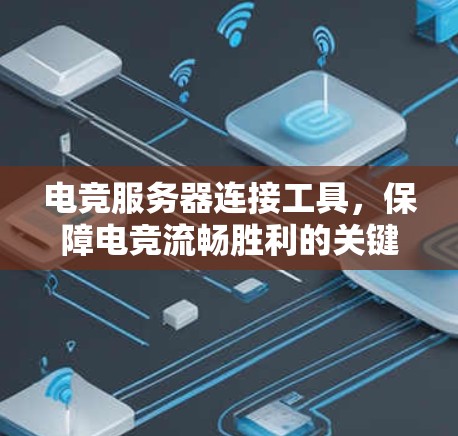 电竞服务器连接工具,保障电竞流畅胜利的关键