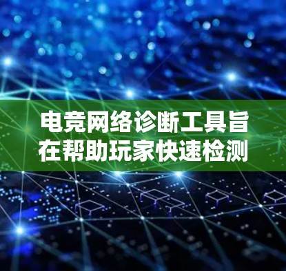 电竞网络诊断工具旨在帮助玩家快速检测并解决网络连接问题,以确保游戏顺畅。以下是几款常用的电竞网络诊断工具及其特点