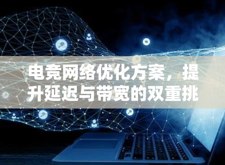 电竞网络优化方案,提升延迟与带宽的双重挑战