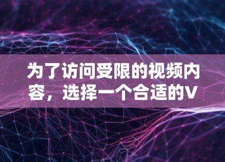 为了访问受限的视频内容,选择一个合适的VPN工具非常重要。以下是根据您的需求整理的解决方案