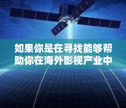 如果你是在寻找能够帮助你在海外影视产业中连接到更多合作伙伴、资源或者市场的软件或平台,以下是一些可能有用的工具和平台