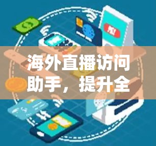 海外直播访问助手,提升全球观众体验