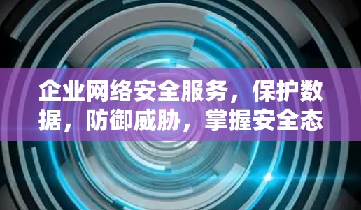 企业网络安全服务,保护数据,防御威胁,掌握安全态势