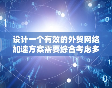 设计一个有效的外贸网络加速方案需要综合考虑多个方面,以确保网络性能的全面提升。以下是一个结构化的方案,涵盖了关键的优化点和实施步骤