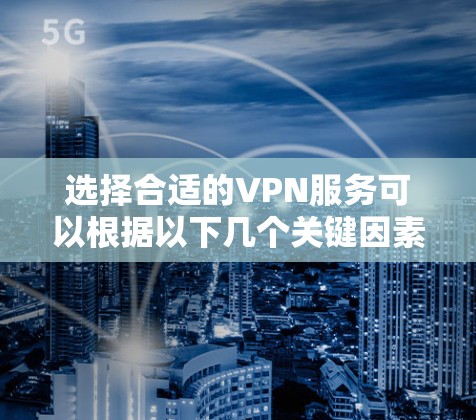 选择合适的VPN服务可以根据以下几个关键因素进行比较和选择