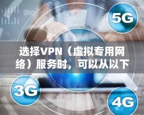 选择VPN(虚拟专用网络)服务时,可以从以下几个方面进行考虑和比较,以找到最适合你的需求