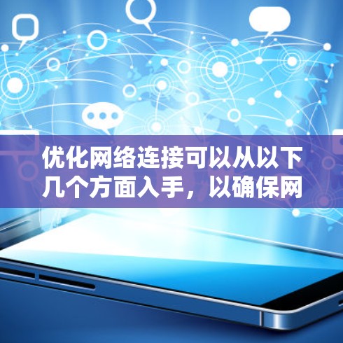 优化网络连接可以从以下几个方面入手,以确保网络性能达到最佳状态