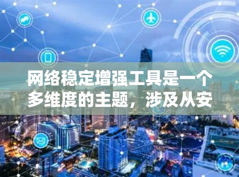 网络稳定增强工具是一个多维度的主题,涉及从安全到性能优化的多个方面。以下是对这些工具的系统化总结