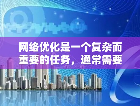 网络优化是一个复杂而重要的任务,通常需要从多个角度入手,以确保网络性能、稳定性和用户体验的全面提升。以下是一个综合性的网络优化方案,涵盖了从网络架构、设备配置、流量管理到用户体验等多个方面