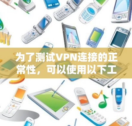 为了测试VPN连接的正常性,可以使用以下工具和方法,根据不同的测试目标选择合适的工具