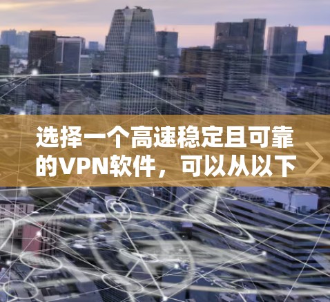 选择一个高速稳定且可靠的VPN软件,可以从以下几个关键因素进行分析和选择