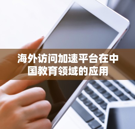 海外访问加速平台在中国教育领域的应用