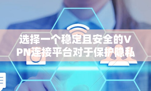 选择一个稳定且安全的VPN连接平台对于保护隐私和安全至关重要。以下是根据您的需求整理的推荐和考虑因素 选择一个稳定且安全的VPN连接平台对于保护隐私和安全至关重要。以下是根据您的需求整理的推荐和考虑因素