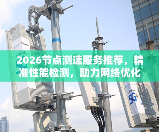 2026节点测速服务推荐,精准性能检测,助力网络优化 2026节点测速服务推荐,精准性能检测,助力网络优化