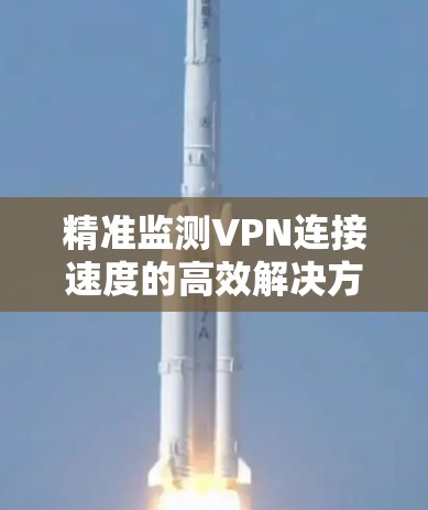 精准监测VPN连接速度的高效解决方案