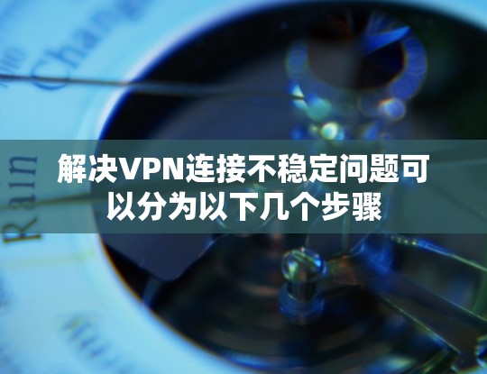 解决VPN连接不稳定问题可以分为以下几个步骤