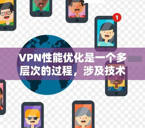 VPN性能优化是一个多层次的过程,涉及技术、配置和维护多个方面。以下是对VPN性能优化的一些关键点和建议