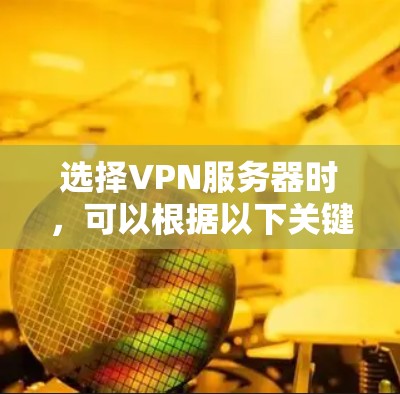 选择VPN服务器时,可以根据以下关键因素进行综合考虑,以确保最佳的性能和安全性。以下是一些主要的选择指南