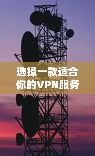 选择一款适合你的VPN服务器需要综合考虑多个因素,确保既能保护你的隐私和安全,又能满足你的使用需求。以下是根据你的需求整理出的关键点和推荐
