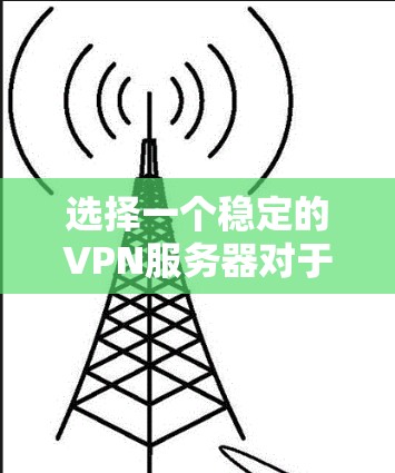 选择一个稳定的VPN服务器对于确保企业网络的安全性和可靠性至关重要。以下是对VPN服务器稳定性的详细分析,帮助您做出明智的选择