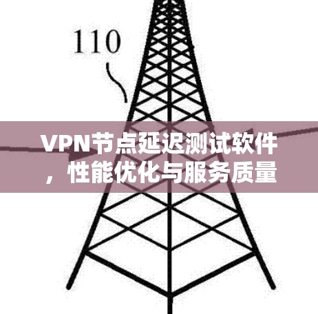 VPN节点延迟测试软件,性能优化与服务质量保障