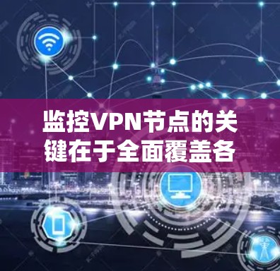 监控VPN节点的关键在于全面覆盖各个监控维度,并选择合适的工具和方法。以下是详细的步骤指南