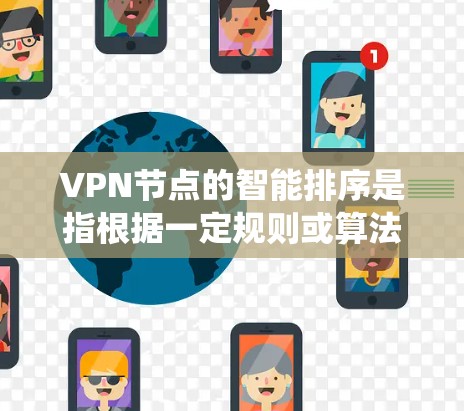 VPN节点的智能排序是指根据一定规则或算法,自动为用户或系统选择最优的VPN服务器节点,以优化网络性能、稳定性或安全性。这种排序通常基于以下因素