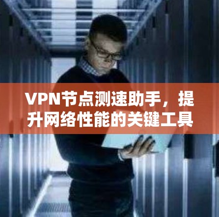 VPN节点测速助手,提升网络性能的关键工具
