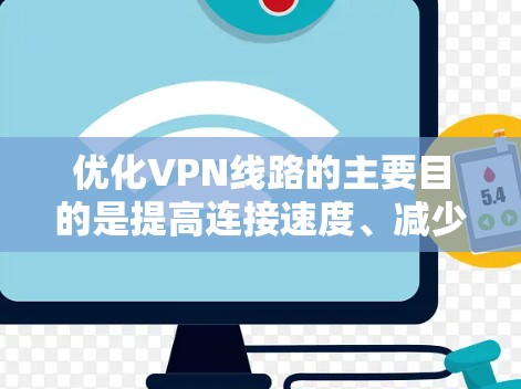 优化VPN线路的主要目的是提高连接速度、减少延迟,并确保连接的稳定性。以下是一些常用的优化方法