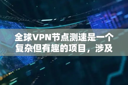 全球VPN节点测速是一个复杂但有趣的项目,涉及多个方面的考虑。以下是对该项目的详细分析和步骤指南