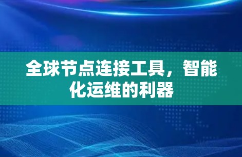 全球节点连接工具,智能化运维的利器