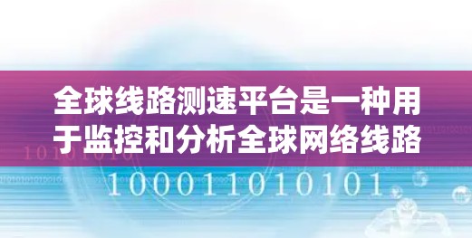 全球线路测速平台是一种用于监控和分析全球网络线路性能的工具或系统。它通常用于衡量网络的速度、延迟、带宽、可靠性等关键指标。这样的平台通常由网络运营商、云服务提供商或网络研究机构开发和运营