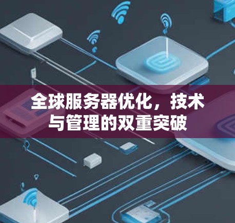 全球服务器优化,技术与管理的双重突破