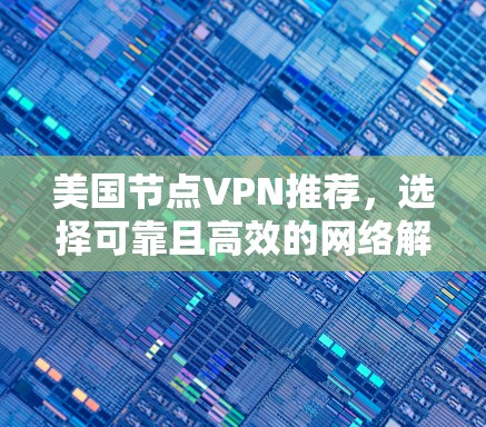 美国节点VPN推荐,选择可靠且高效的网络解决方案