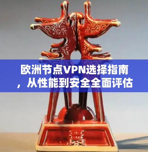 欧洲节点VPN选择指南,从性能到安全全面评估