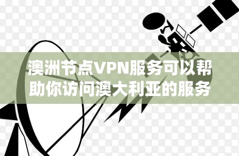 澳洲节点VPN服务可以帮助你访问澳大利亚的服务器,享受更高的网络速度、更好的隐私保护以及绕过地区限制。以下是一些关于澳洲节点VPN服务的详细信息和建议